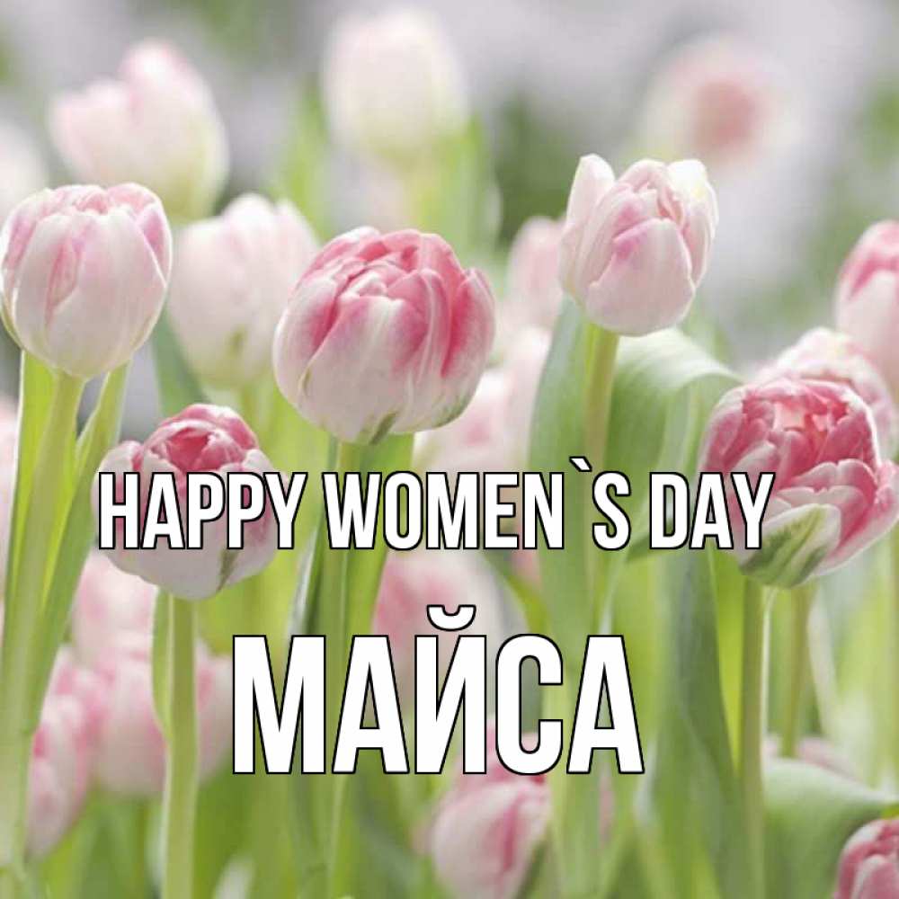 Greetings card с именем, МАЙСА happy women`s day цветы Greetings with text for free download 